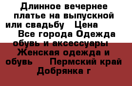 Длинное вечернее платье на выпускной или свадьбу › Цена ­ 9 000 - Все города Одежда, обувь и аксессуары » Женская одежда и обувь   . Пермский край,Добрянка г.